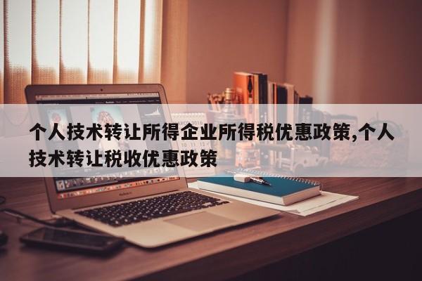 个人技术转让所得企业所得税优惠政策,个人技术转让税收优惠政策