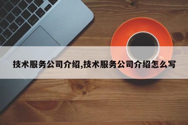 技术服务公司介绍,技术服务公司介绍怎么写