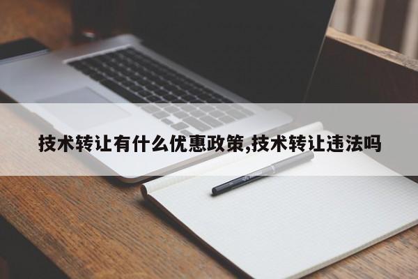 技术转让有什么优惠政策,技术转让违法吗