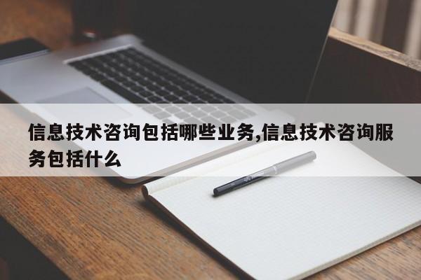 信息技术咨询包括哪些业务,信息技术咨询服务包括什么