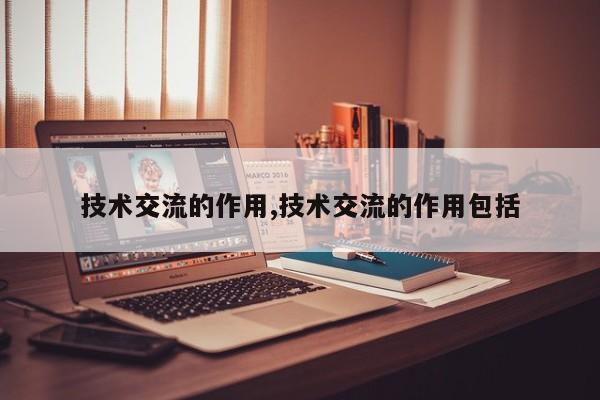 技术交流的作用,技术交流的作用包括
