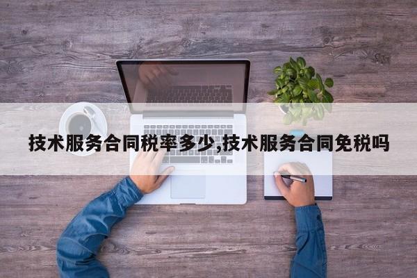 技术服务合同税率多少,技术服务合同免税吗