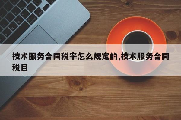 技术服务合同税率怎么规定的,技术服务合同税目