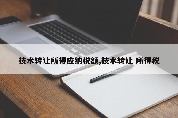 技术转让所得应纳税额,技术转让 所得税