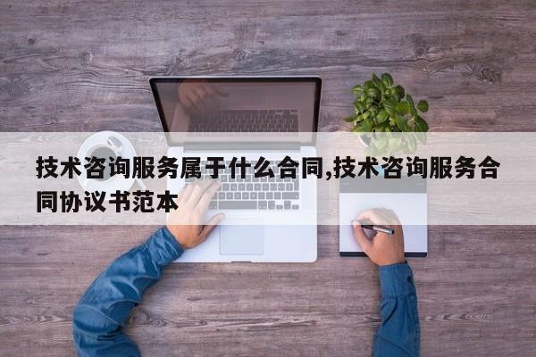 技术咨询服务属于什么合同,技术咨询服务合同协议书范本