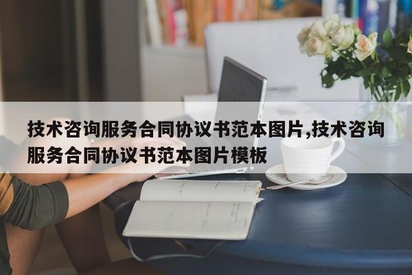 技术咨询服务合同协议书范本图片,技术咨询服务合同协议书范本图片模板