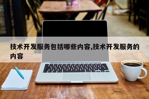 技术开发服务包括哪些内容,技术开发服务的内容