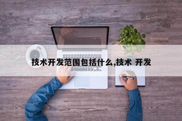 技术开发范围包括什么,技术 开发