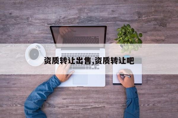 资质转让出售,资质转让吧