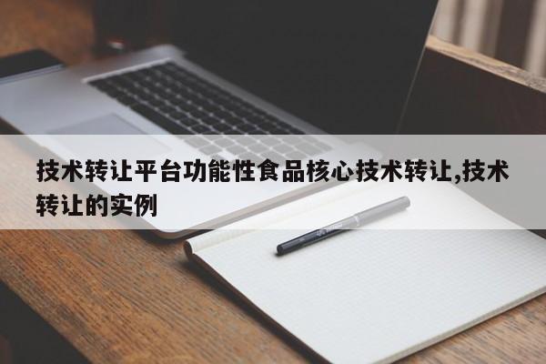 技术转让平台功能性食品核心技术转让,技术转让的实例