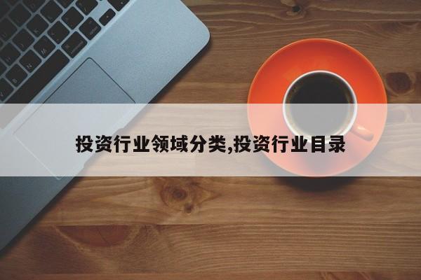 投资行业领域分类,投资行业目录