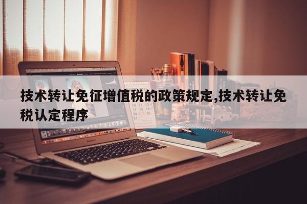 技术转让免征增值税的政策规定,技术转让免税认定程序