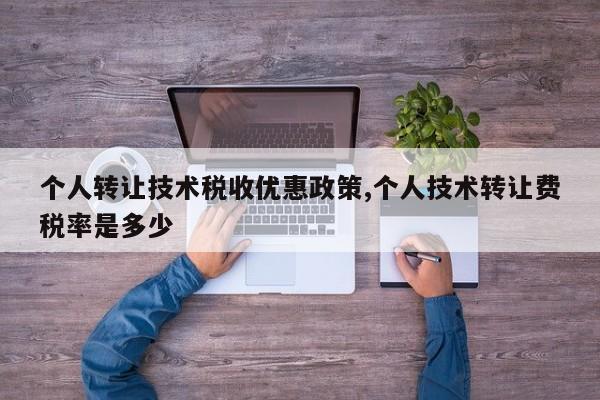个人转让技术税收优惠政策,个人技术转让费税率是多少