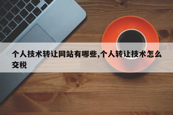 个人技术转让网站有哪些,个人转让技术怎么交税