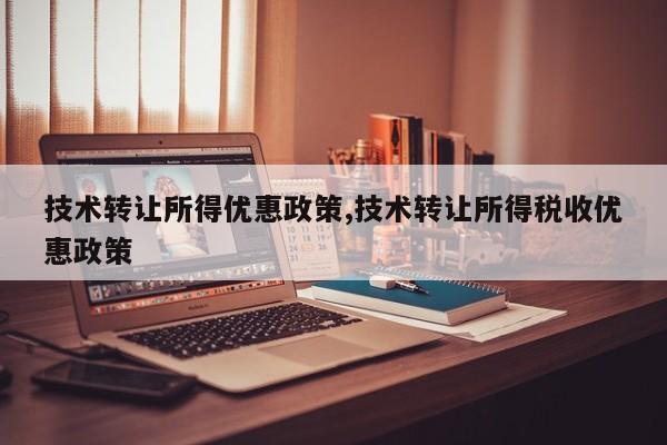 技术转让所得优惠政策,技术转让所得税收优惠政策
